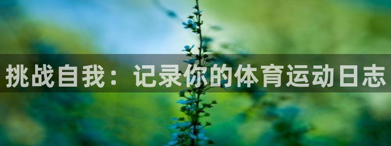 JJB竞技宝官方正版app集团官网网址：挑战自我：记