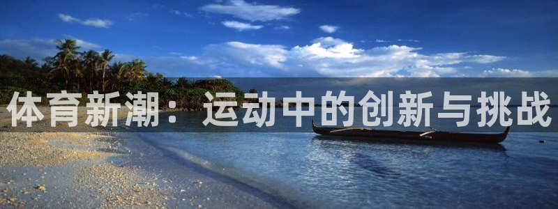 JJB竞技宝官方正版app集团官网首页：体育新潮：运