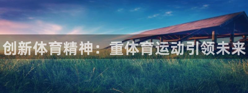 JJB竞技宝官网下载平台注册流程视频：创新体育精神：