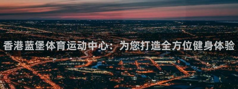 JJB竞技宝官方正版app科技：香港蓝堡体育运动中心