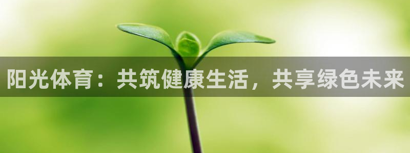 JJB竞技宝官网下载平台注册要钱吗：阳光体育：共筑健