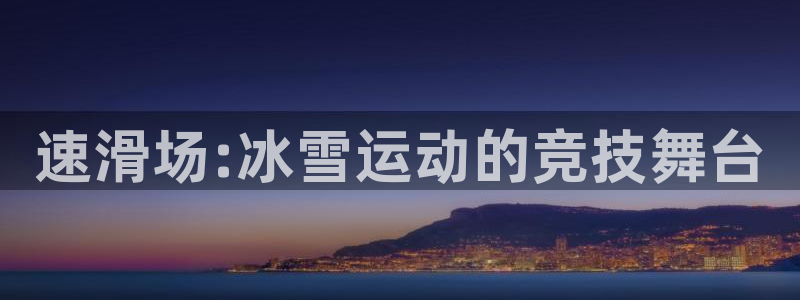 JJB竞技宝官网下载招商电话号码查询：速滑场:冰雪运动的竞技