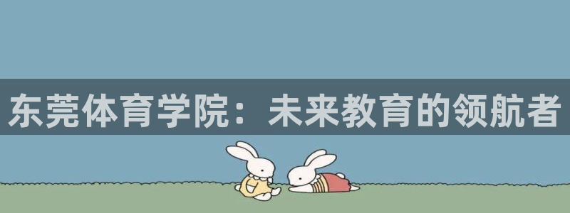 JJB竞技宝官方正版app集团官网网址：东莞体育学院
