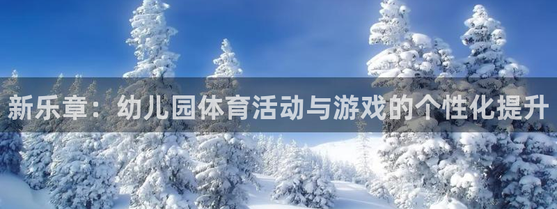 JJB竞技宝官网下载开户：新乐章：幼儿园体育活动与游