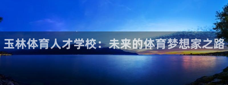 JJB竞技宝官方正版app集团简介：玉林体育人才学校