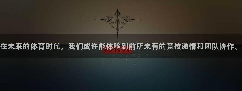 JJB竞技宝官网下载平台注册要钱吗：在未来的体育时代