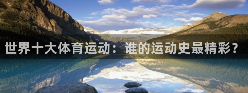 JJB竞技宝官网下载平台注册：世界十大体育运动：谁的运动史最