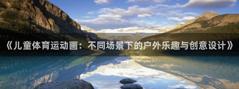 JJB竞技宝官方正版app新能源：《儿童体育运动画：不同场景
