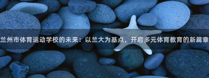 JJB竞技宝官网下载开户：兰州市体育运动学校的未来：以兰大为