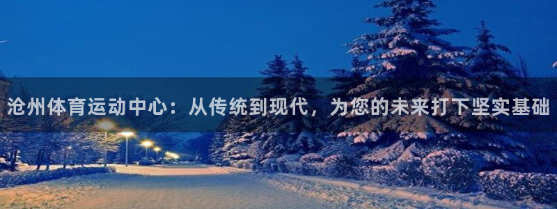 JJB竞技宝官方正版app新能源：沧州体育运动中心：从传统到