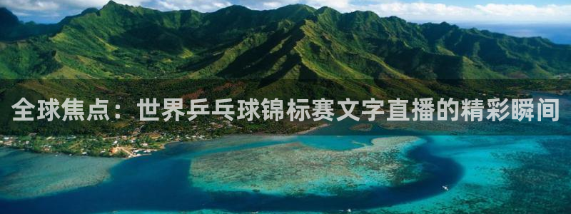 劲爆体育直播免费看：全球焦点：世界乒乓球锦标赛文字直播的精彩瞬间