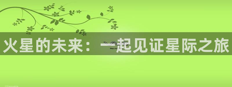 劲爆体育篮球直播：火星的未来：一起见证星际之旅