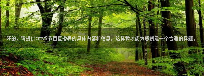 劲爆体育直播在线观看高清：好的，请提供cctv5节目直播表的具体内容和信息。这样我才能为您创建一个合适的标题。