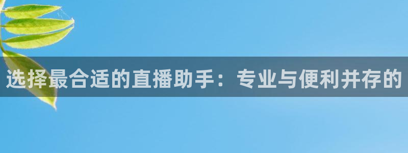 劲爆体育nba在线直播观看高清：选择最合适的直播助手：专业与便利并存的
