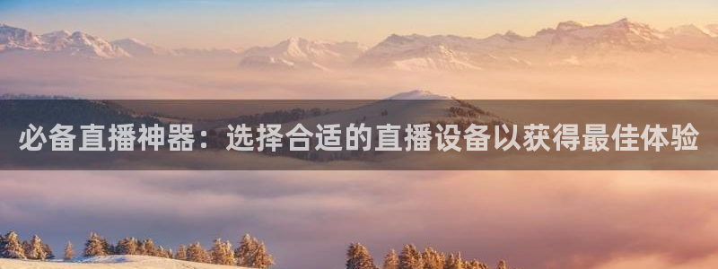 劲爆体育节目表直播：必备直播神器：选择合适的直播设备以获得最佳体验