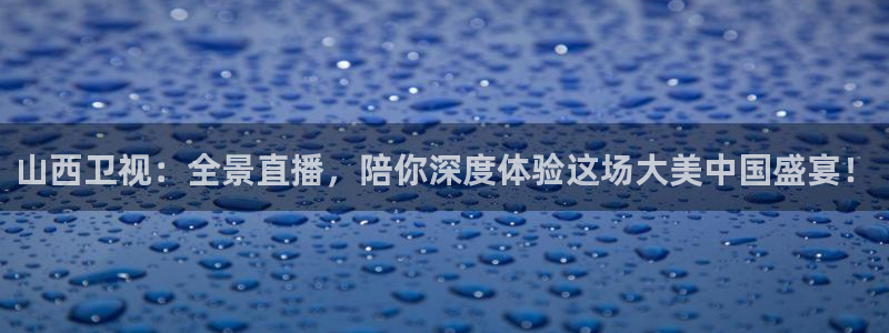 劲爆体育nba在线直播：山西卫视：全景直播，陪你深度体验这场大美中国盛宴！