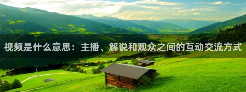 劲爆体育直播：视频是什么意思：主播、解说和观众之间的互动交流方式