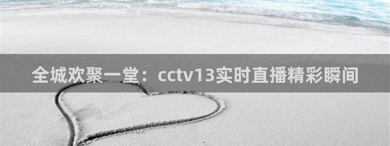 劲爆体育电视直播：全城欢聚一堂：cctv13实时直播精彩瞬间