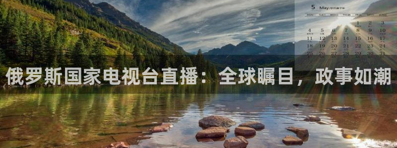 劲爆体育nba在线直播：俄罗斯国家电视台直播：全球瞩目，政事如潮