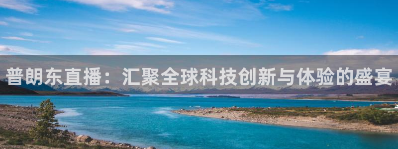 nba劲爆体育直播在哪看：普朗东直播：汇聚全球科技创新与体验的盛宴
