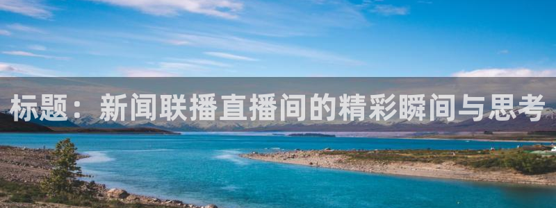 劲爆体育nba直播在线观看免费：标题：新闻联播直播间的精彩瞬间与思考